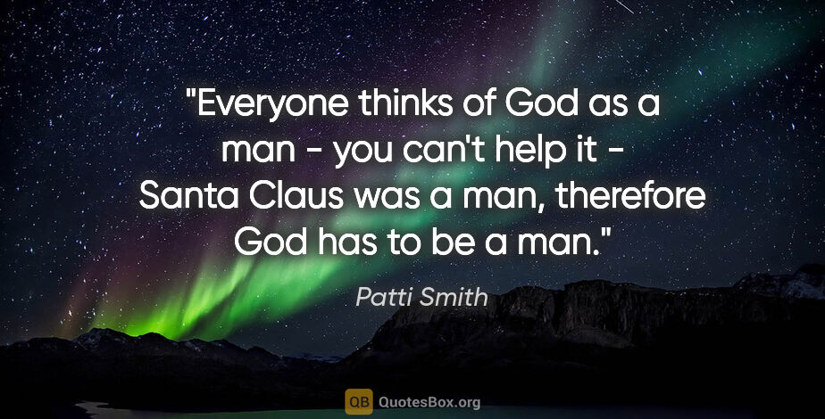 Patti Smith quote: "Everyone thinks of God as a man - you can't help it - Santa..."