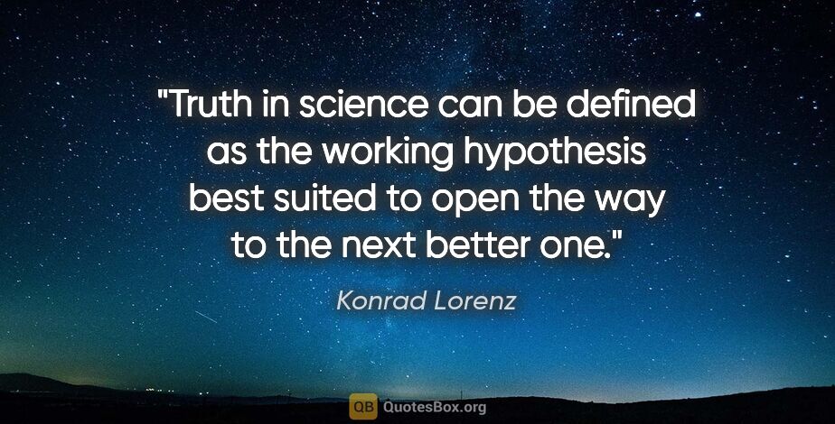 Konrad Lorenz quote: "Truth in science can be defined as the working hypothesis best..."