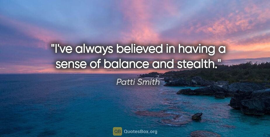 Patti Smith quote: "I've always believed in having a sense of balance and stealth."
