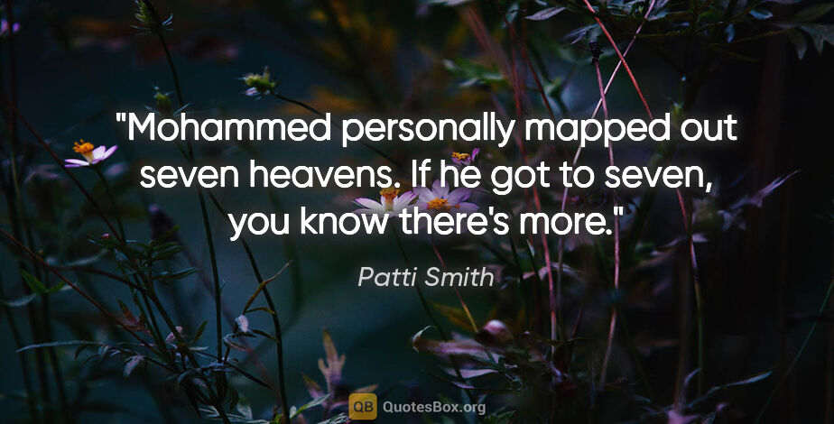 Patti Smith quote: "Mohammed personally mapped out seven heavens. If he got to..."