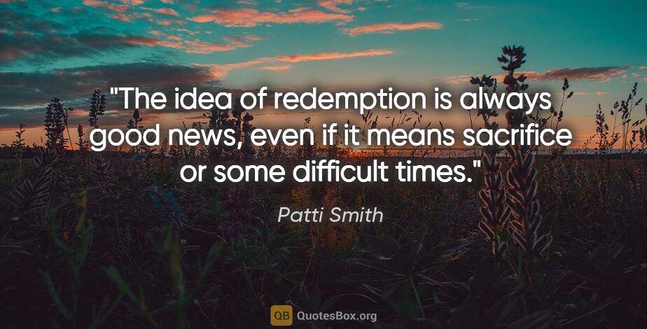 Patti Smith quote: "The idea of redemption is always good news, even if it means..."