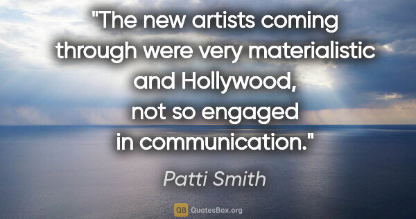 Patti Smith quote: "The new artists coming through were very materialistic and..."
