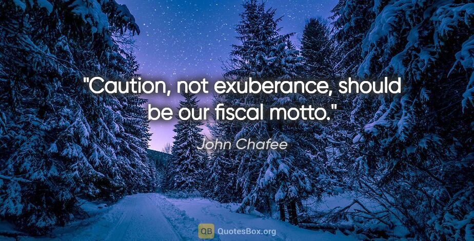 John Chafee quote: "Caution, not exuberance, should be our fiscal motto."