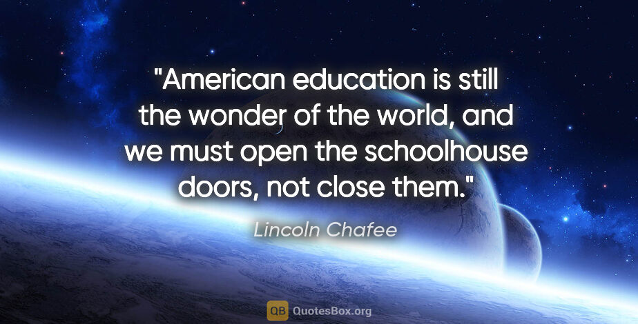 Lincoln Chafee quote: "American education is still the wonder of the world, and we..."