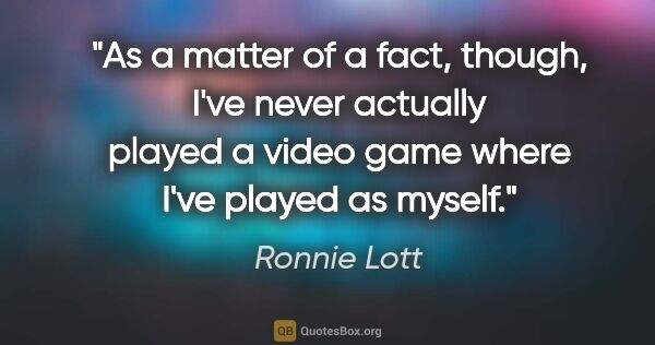 Ronnie Lott quote: "As a matter of a fact, though, I've never actually played a..."