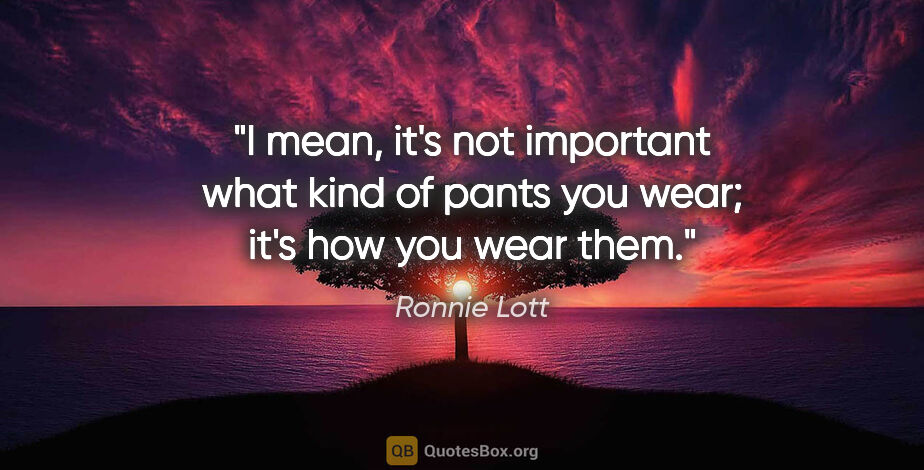 Ronnie Lott quote: "I mean, it's not important what kind of pants you wear; it's..."