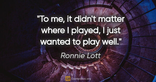 Ronnie Lott quote: "To me, it didn't matter where I played, I just wanted to play..."