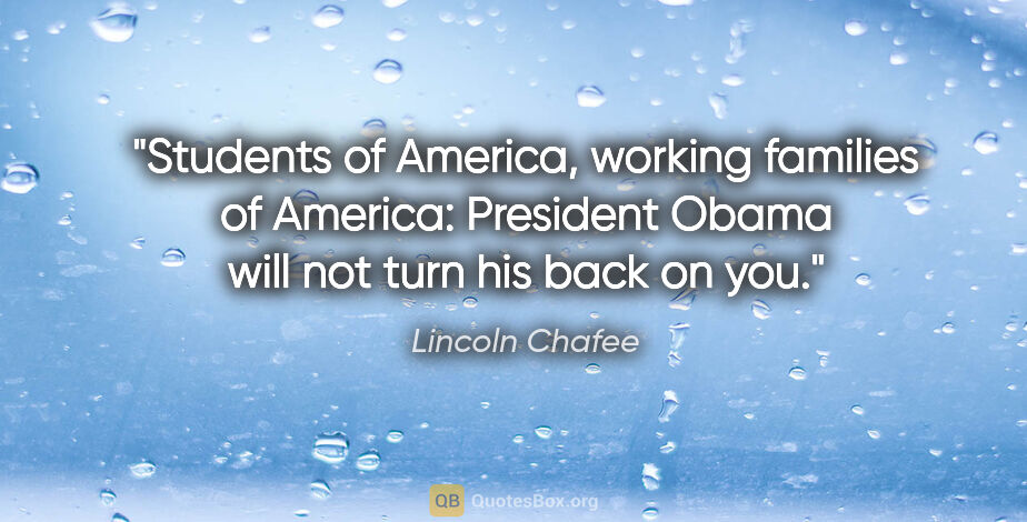 Lincoln Chafee quote: "Students of America, working families of America: President..."
