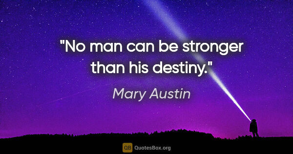 Mary Austin quote: "No man can be stronger than his destiny."