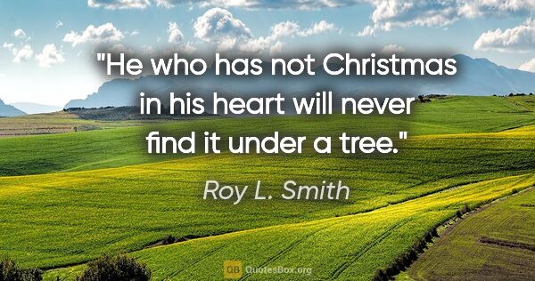 Roy L. Smith quote: "He who has not Christmas in his heart will never find it under..."