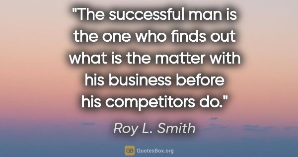 Roy L. Smith quote: "The successful man is the one who finds out what is the matter..."