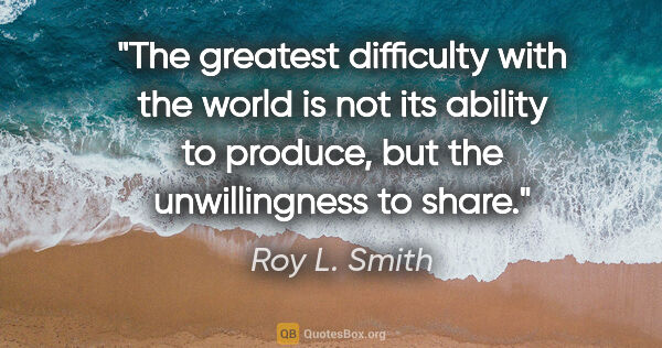 Roy L. Smith quote: "The greatest difficulty with the world is not its ability to..."