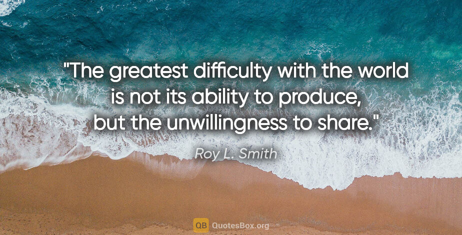 Roy L. Smith quote: "The greatest difficulty with the world is not its ability to..."