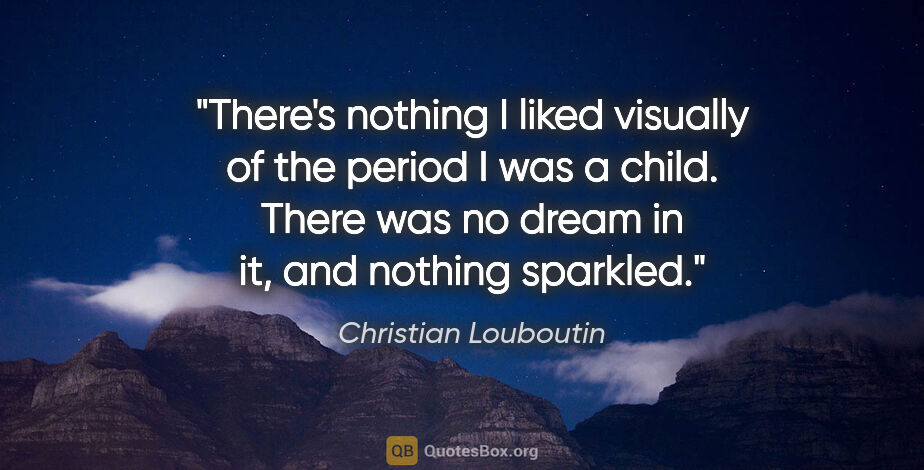 Christian Louboutin quote: "There's nothing I liked visually of the period I was a child...."