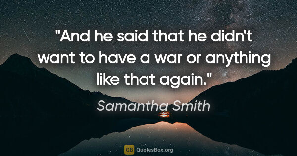Samantha Smith quote: "And he said that he didn't want to have a war or anything like..."