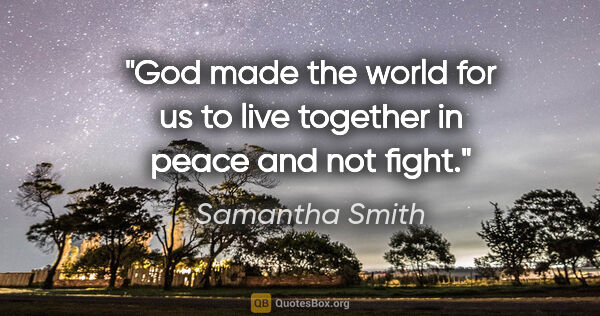 Samantha Smith quote: "God made the world for us to live together in peace and not..."