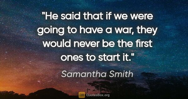Samantha Smith quote: "He said that if we were going to have a war, they would never..."
