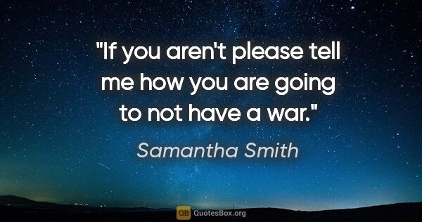 Samantha Smith quote: "If you aren't please tell me how you are going to not have a war."
