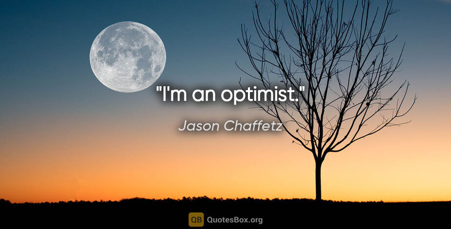 Jason Chaffetz quote: "I'm an optimist."