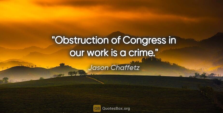 Jason Chaffetz quote: "Obstruction of Congress in our work is a crime."