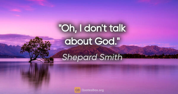 Shepard Smith quote: "Oh, I don't talk about God."