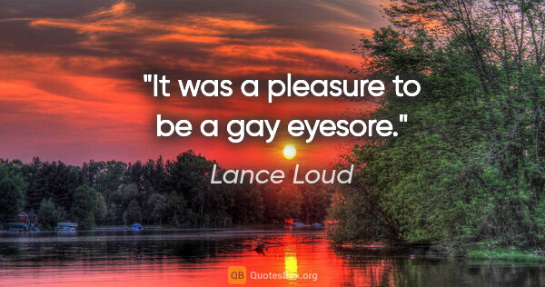 Lance Loud quote: "It was a pleasure to be a gay eyesore."