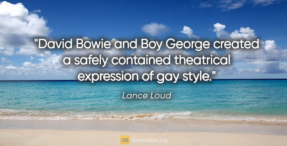 Lance Loud quote: "David Bowie and Boy George created a safely contained..."