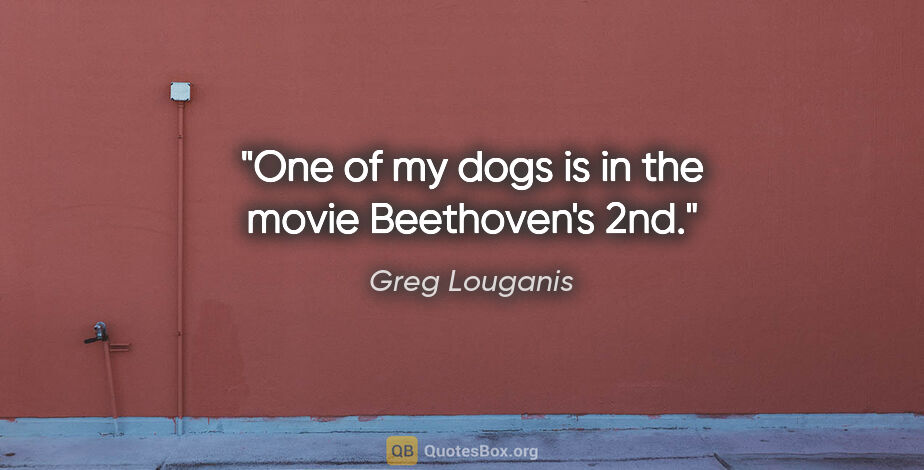 Greg Louganis quote: "One of my dogs is in the movie Beethoven's 2nd."