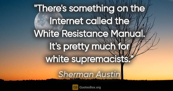 Sherman Austin quote: "There's something on the Internet called the White Resistance..."