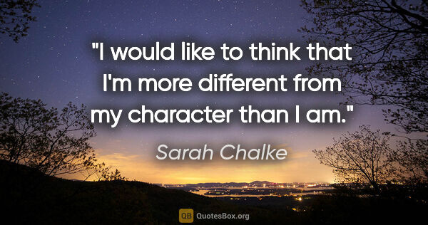 Sarah Chalke quote: "I would like to think that I'm more different from my..."