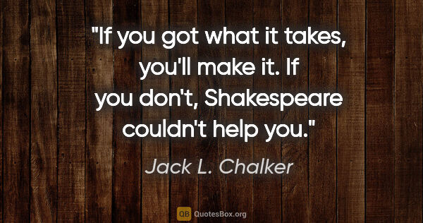 Jack L. Chalker quote: "If you got what it takes, you'll make it. If you don't,..."