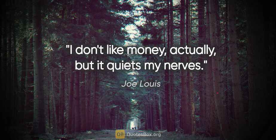Joe Louis quote: "I don't like money, actually, but it quiets my nerves."