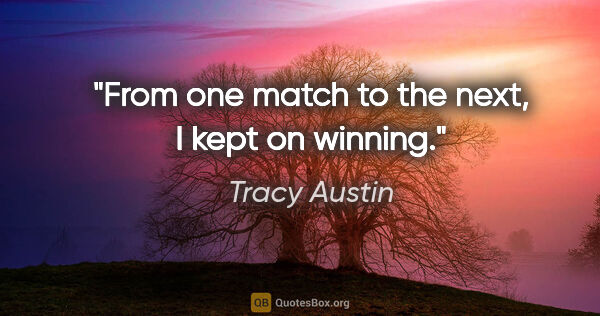 Tracy Austin quote: "From one match to the next, I kept on winning."