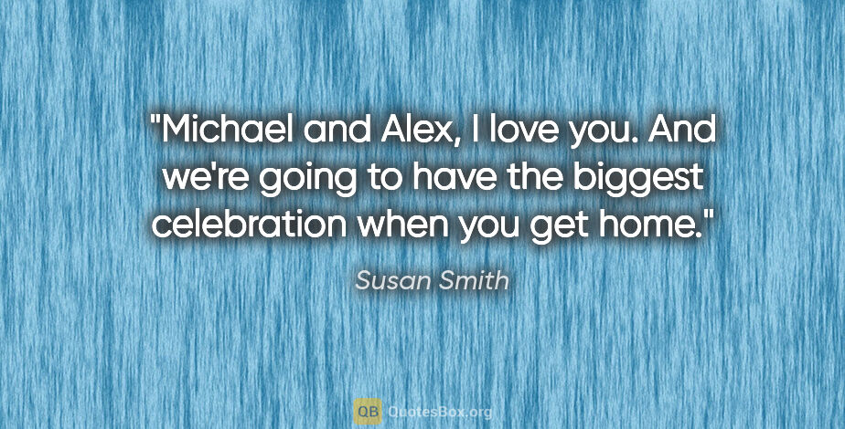 Susan Smith quote: "Michael and Alex, I love you. And we're going to have the..."