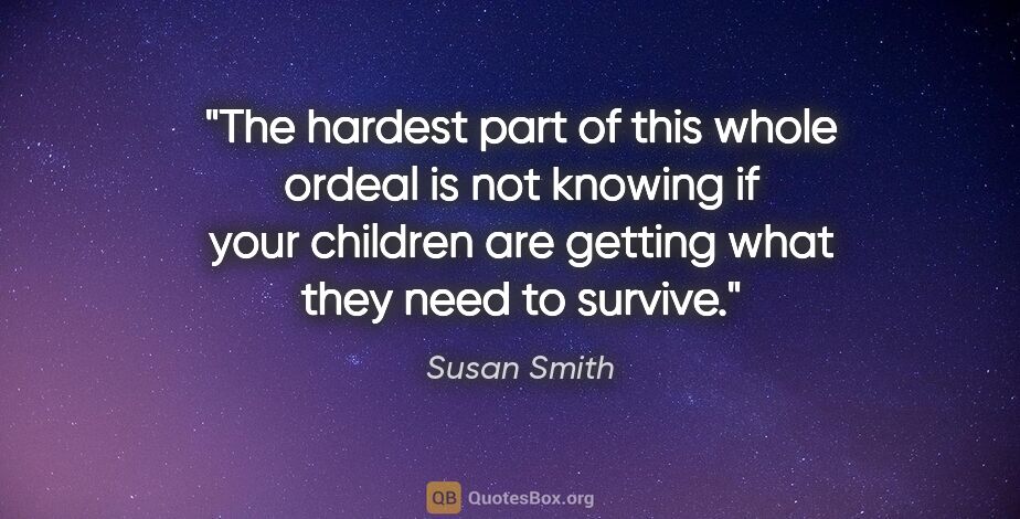 Susan Smith quote: "The hardest part of this whole ordeal is not knowing if your..."