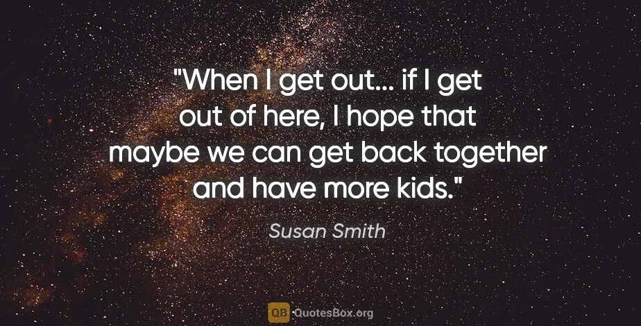 Susan Smith quote: "When I get out... if I get out of here, I hope that maybe we..."
