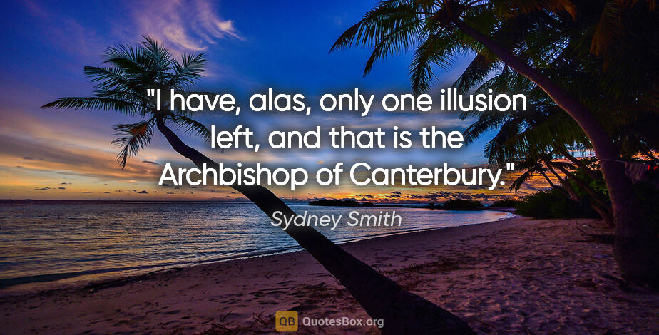 Sydney Smith quote: "I have, alas, only one illusion left, and that is the..."