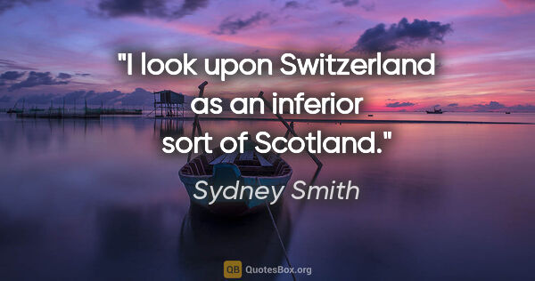 Sydney Smith quote: "I look upon Switzerland as an inferior sort of Scotland."