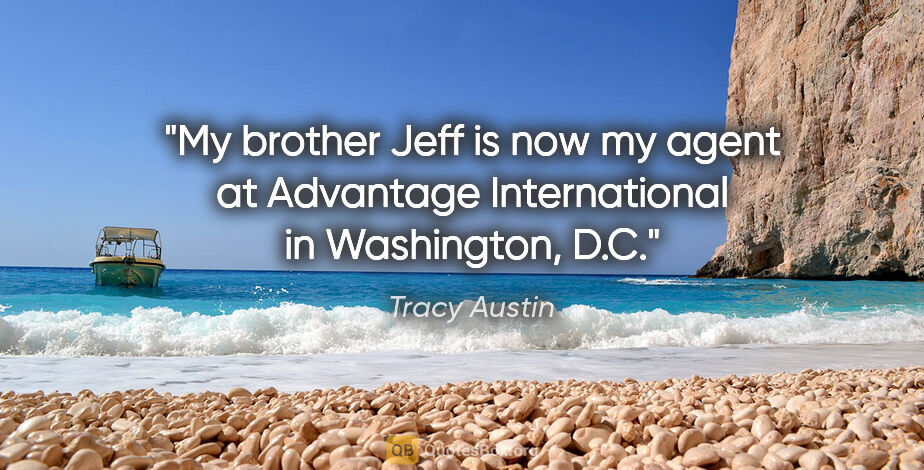 Tracy Austin quote: "My brother Jeff is now my agent at Advantage International in..."