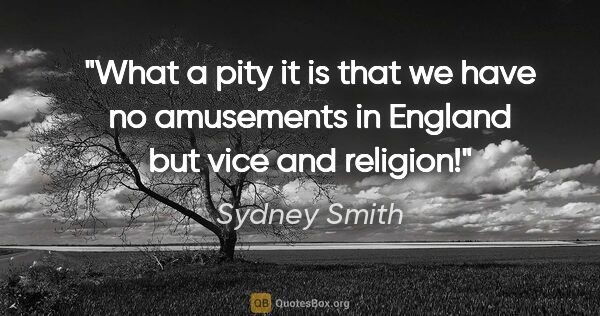 Sydney Smith quote: "What a pity it is that we have no amusements in England but..."