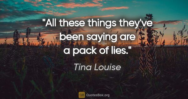 Tina Louise quote: "All these things they've been saying are a pack of lies."