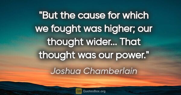 Joshua Chamberlain quote: "But the cause for which we fought was higher; our thought..."