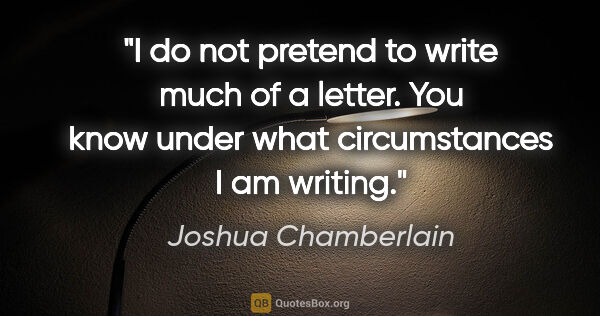Joshua Chamberlain quote: "I do not pretend to write much of a letter. You know under..."