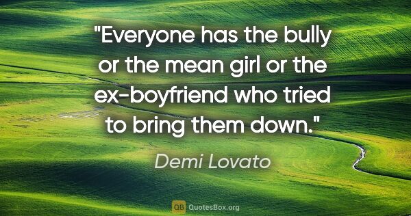 Demi Lovato quote: "Everyone has the bully or the mean girl or the ex-boyfriend..."