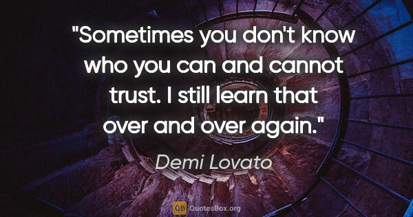 Demi Lovato quote: "Sometimes you don't know who you can and cannot trust. I still..."