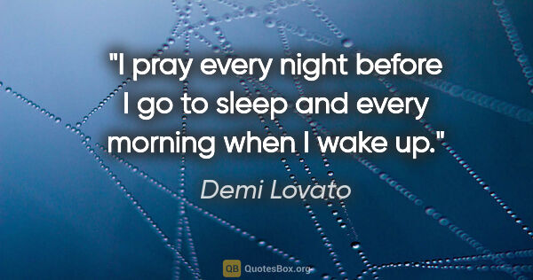 Demi Lovato quote: "I pray every night before I go to sleep and every morning when..."