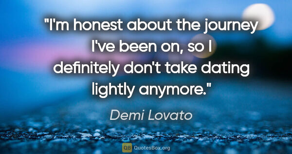 Demi Lovato quote: "I'm honest about the journey I've been on, so I definitely..."