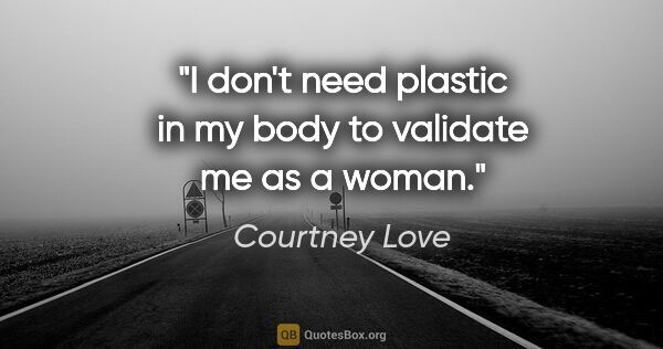 Courtney Love quote: "I don't need plastic in my body to validate me as a woman."