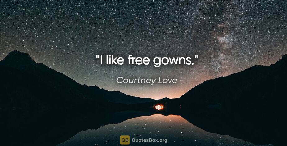 Courtney Love quote: "I like free gowns."