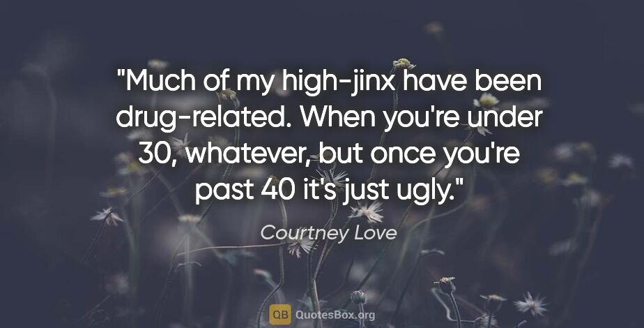 Courtney Love quote: "Much of my high-jinx have been drug-related. When you're under..."